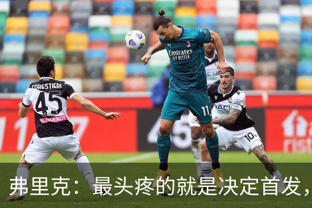 弗里克：最头疼的就是决定首发，想让大家都开心但球队天赋太足了